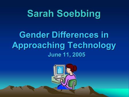 Sarah Soebbing Gender Differences in Approaching Technology June 11, 2005.