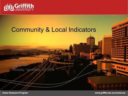 Urban Research Programwww.griffith.edu.au/centre/urp Community & Local Indicators Geoffrey Woolcock NatStats08 Melbourne Thursday, November 20, 2008.