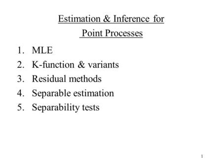 1 1.MLE 2.K-function & variants 3.Residual methods 4.Separable estimation 5.Separability tests Estimation & Inference for Point Processes.