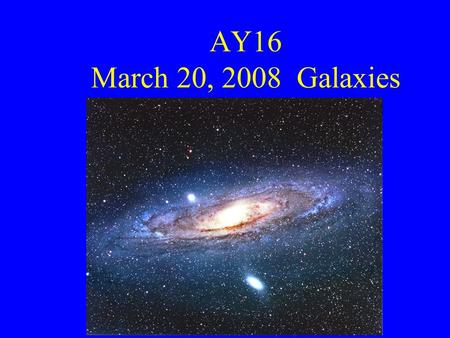 AY16 March 20, 2008 Galaxies. Galaxies A modern topic: 1920 Shapley-Curtis Debate Evidence against galaxies as external 1. Proper motion of M31 (van Maanen)