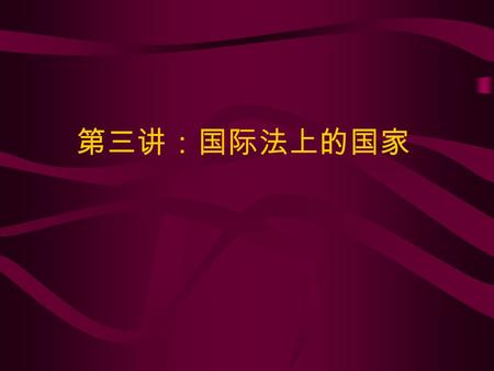 第三讲：国际法上的国家. 一、国家的概念、特征及其要件 现代意义上的国家主要是在维斯特伐利 亚公会以后产生的，从那时起，国家的 概念也逐步形成，而国家的形式则经历 了相对较为复杂的变化。现在国际法学 界对国家的概念有一些不同的说。