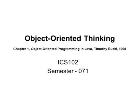 Object-Oriented Thinking Chapter 1, Object-Oriented Programming in Java, Timothy Budd, 1998 ICS102 Semester - 071.