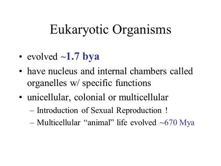 Eukaryotic Organisms evolved ~ 1.7 bya have nucleus and internal chambers called organelles w/ specific functions unicellular, colonial or multicellular.