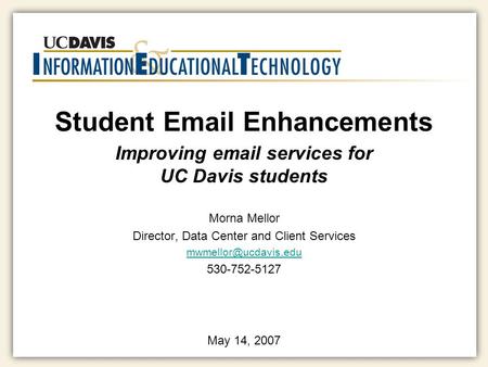 Student  Enhancements Morna Mellor Director, Data Center and Client Services 530-752-5127 May 14, 2007 Improving  services.