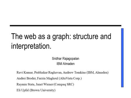 The web as a graph: structure and interpretation. Sridhar Rajagopalan IBM Almaden Ravi Kumar, Prabhakar Raghavan, Andrew Tomkins (IBM, Almaden) Andrei.