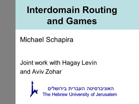 Interdomain Routing and Games Michael Schapira Joint work with Hagay Levin and Aviv Zohar האוניברסיטה העברית בירושלים The Hebrew University of Jerusalem.