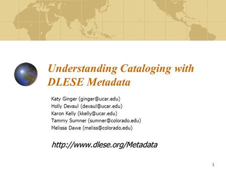 1 Understanding Cataloging with DLESE Metadata Katy Ginger Holly Devaul Karon Kelly Tammy Sumner.