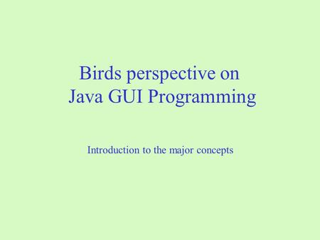 Birds perspective on Java GUI Programming Introduction to the major concepts.