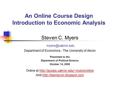 An Online Course Design Introduction to Economic Analysis Steven C. Myers Department of Economics - The University of Akron Presented.