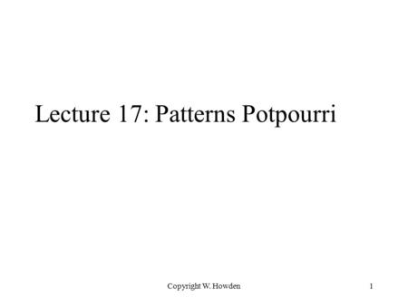 Copyright W. Howden1 Lecture 17: Patterns Potpourri.