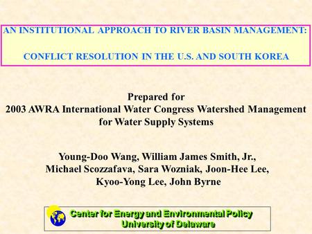 AN INSTITUTIONAL APPROACH TO RIVER BASIN MANAGEMENT: CONFLICT RESOLUTION IN THE U.S. AND SOUTH KOREA Prepared for 2003 AWRA International Water Congress.