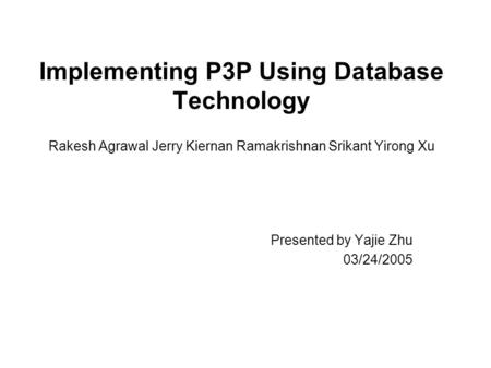 Implementing P3P Using Database Technology Rakesh Agrawal Jerry Kiernan Ramakrishnan Srikant Yirong Xu Presented by Yajie Zhu 03/24/2005.