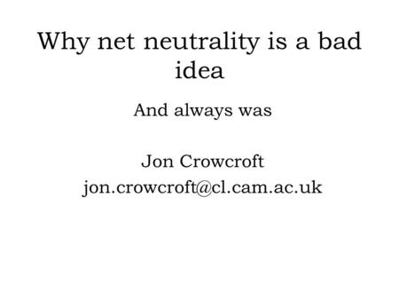 Why net neutrality is a bad idea And always was Jon Crowcroft