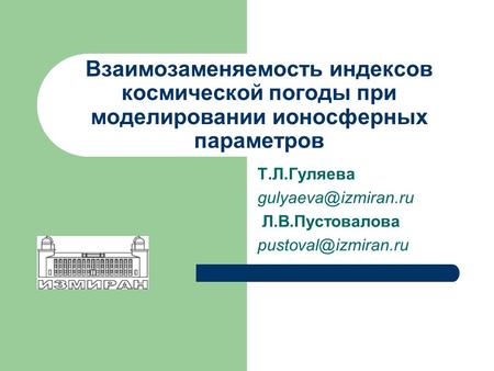 Взаимозаменяемость индексов космической погоды при моделировании ионосферных параметров Т.Л.Гуляева Л.В.Пустовалова