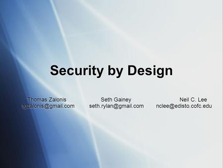 Security by Design Thomas Zalonis Seth Gainey Neil C. Lee Thomas Zalonis Seth Gainey Neil.