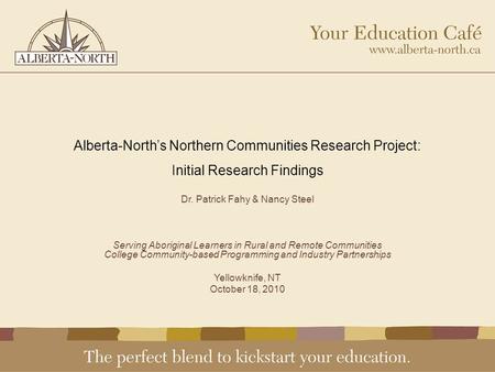 Alberta-North’s Northern Communities Research Project: Initial Research Findings Dr. Patrick Fahy & Nancy Steel Serving Aboriginal Learners in Rural and.