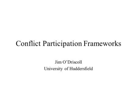 Conflict Participation Frameworks Jim O’Driscoll University of Huddersfield.