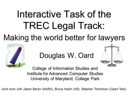 Interactive Task of the TREC Legal Track: Theory meets Practice Douglas W. Oard College of Information Studies and Institute for Advanced Computer Studies.