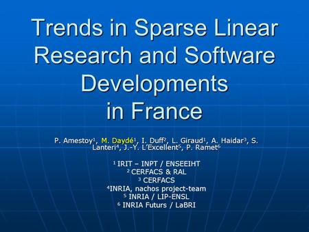 Trends in Sparse Linear Research and Software Developments in France P. Amestoy 1, M. Daydé 1, I. Duff 2, L. Giraud 1, A. Haidar 3, S. Lanteri 4, J.-Y.