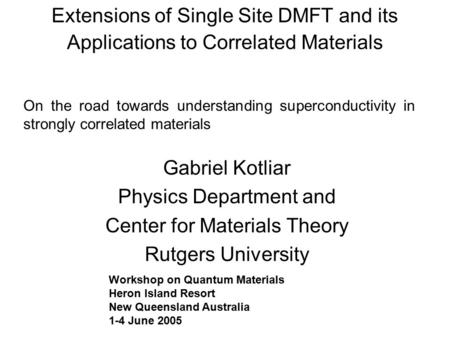 Extensions of Single Site DMFT and its Applications to Correlated Materials Gabriel Kotliar Physics Department and Center for Materials Theory Rutgers.