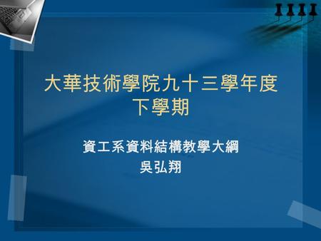 大華技術學院九十三學年度 下學期 資工系資料結構教學大綱 吳弘翔. Wu Hung-Hsiang2 科目名稱：資料結構 適用班別：進修部二年級 授課老師：吳弘翔 修別：必修 老師信箱：