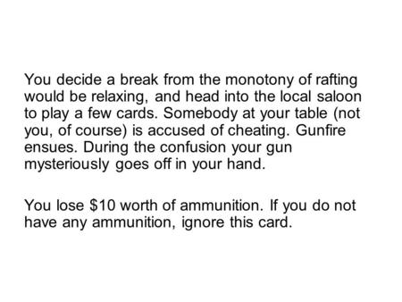 You decide a break from the monotony of rafting would be relaxing, and head into the local saloon to play a few cards. Somebody at your table (not you,