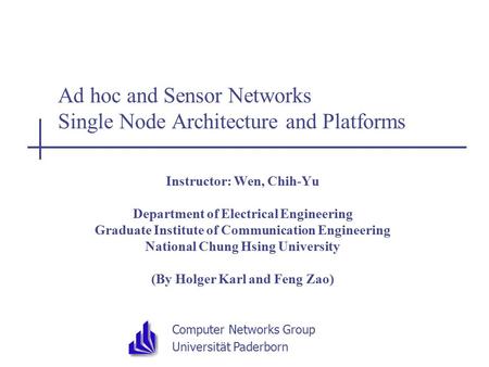 Computer Networks Group Universität Paderborn Ad hoc and Sensor Networks Single Node Architecture and Platforms Instructor: Wen, Chih-Yu Department of.