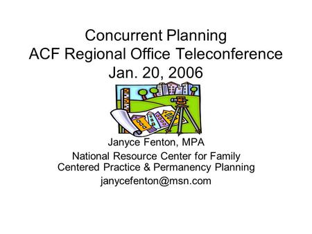 Concurrent Planning ACF Regional Office Teleconference Jan. 20, 2006 Janyce Fenton, MPA National Resource Center for Family Centered Practice & Permanency.