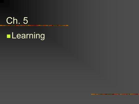 Ch. 5 Learning. 1.Classical Conditioning A.Pavlov's Conditioning Experiments Experiment on salivation turns into research on learning B.Elements of Classical.