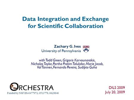 Data Integration and Exchange for Scientific Collaboration DILS 2009 July 20, 2009 Zachary G. Ives University of Pennsylvania Funded by NSF IIS-0477972,