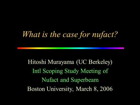 What is the case for nufact? Hitoshi Murayama (UC Berkeley) Intl Scoping Study Meeting of Nufact and Superbeam Boston University, March 8, 2006.