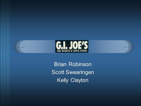 Brian Robinson Scott Swearingen Kelly Clayton. Mission Statement  “G.I. Joe's goal is to provide it's customers with the best selection of sports, outdoors.