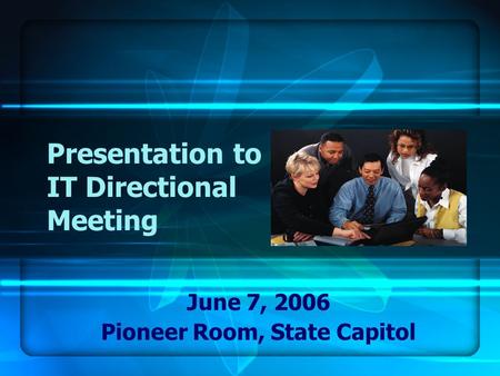 Presentation to IT Directional Meeting June 7, 2006 Pioneer Room, State Capitol.