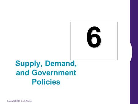 Copyright © 2004 South-Western 6 Supply, Demand, and Government Policies.