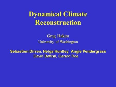 Dynamical Climate Reconstruction Greg Hakim University of Washington Sebastien Dirren, Helga Huntley, Angie Pendergrass David Battisti, Gerard Roe.