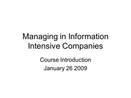 Managing in Information Intensive Companies Course Introduction January 26 2009.