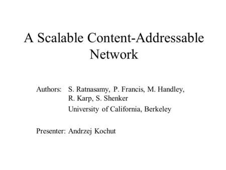 A Scalable Content-Addressable Network Authors: S. Ratnasamy, P. Francis, M. Handley, R. Karp, S. Shenker University of California, Berkeley Presenter: