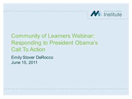 Community of Learners Webinar: Responding to President Obama’s Call To Action Emily Stover DeRocco June 15, 2011.