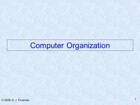 © 2009, D. J. Foreman 1 Computer Organization. © 2009, D. J. Foreman 2 Basic Architecture Review  Von Neumann ■ Distinct single-ALU & single-Control.