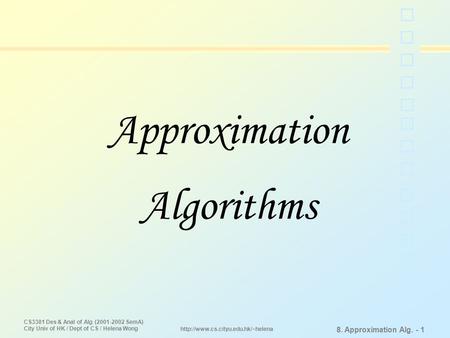 CS3381 Des & Anal of Alg (2001-2002 SemA) City Univ of HK / Dept of CS / Helena Wong 8. Approximation Alg. - 1  Approximation.