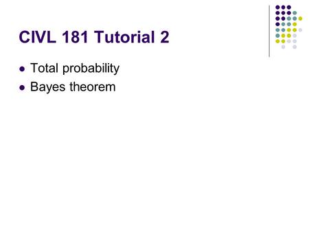 CIVL 181 Tutorial 2 Total probability Bayes theorem.