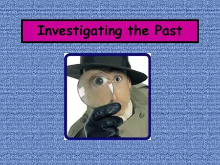 Investigating the Past What is involved when we study ANCIENT HISTORY? How do we know what happened from the time of the earliest humans to the first.