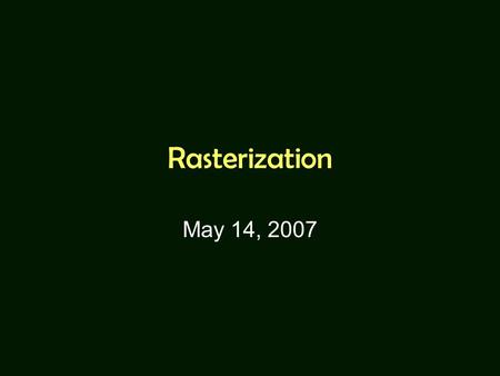 Rasterization May 14, 2007. Triangles Only We will discuss the rasterization of triangles only. Why? –Polygon can be decomposed into triangles. –A triangle.