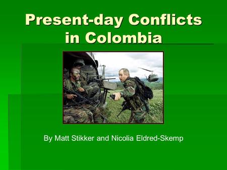 Present-day Conflicts in Colombia By Matt Stikker and Nicolia Eldred-Skemp.