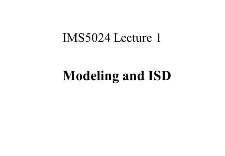 IMS5024 Lecture 1 Modeling and ISD. Sem 2, 2002IMS5024 - Lecture 12 Contents Welcome, Introductions and housekeeping Approach What is Modelling?