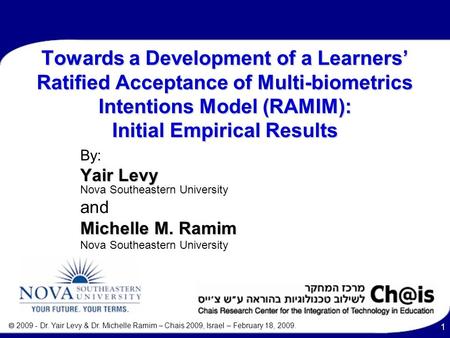  2009 - Dr. Yair Levy & Dr. Michelle Ramim – Chais 2009, Israel – February 18, 2009. 1 Towards a Development of a Learners’ Ratified Acceptance of Multi-biometrics.