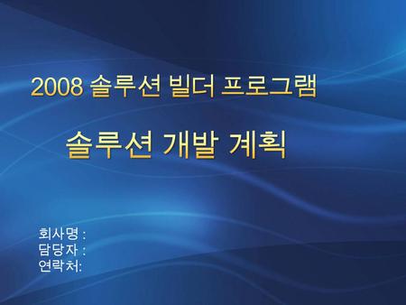 2008 솔루션 빌더 프로그램 솔루션 개발 계획 회사명 : 담당자 : 연락처:.