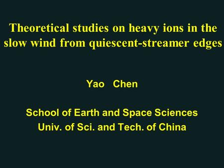 Yao Chen School of Earth and Space Sciences Univ. of Sci. and Tech. of China Theoretical studies on heavy ions in the slow wind from quiescent-streamer.