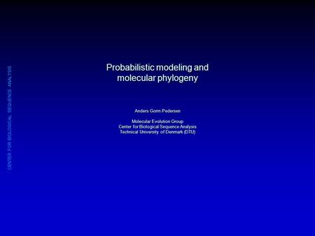 CENTER FOR BIOLOGICAL SEQUENCE ANALYSIS Probabilistic modeling and molecular phylogeny Anders Gorm Pedersen Molecular Evolution Group Center for Biological.