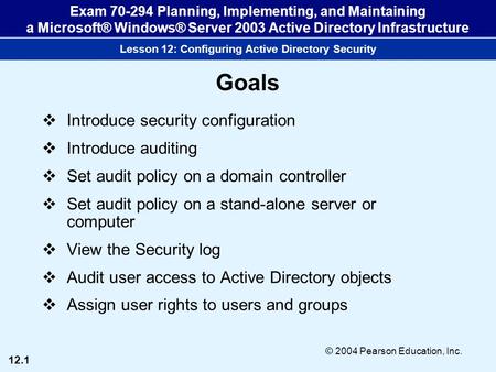 12.1 © 2004 Pearson Education, Inc. Exam 70-294 Planning, Implementing, and Maintaining a Microsoft® Windows® Server 2003 Active Directory Infrastructure.